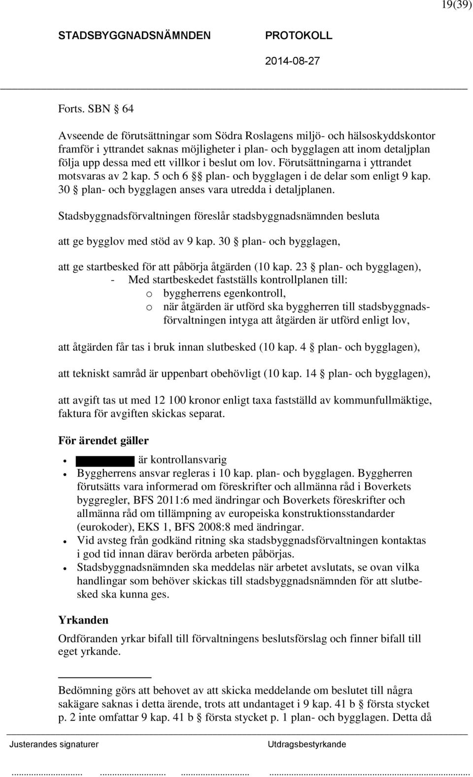 beslut om lov. Förutsättningarna i yttrandet motsvaras av 2 kap. 5 och 6 plan- och bygglagen i de delar som enligt 9 kap. 30 plan- och bygglagen anses vara utredda i detaljplanen.