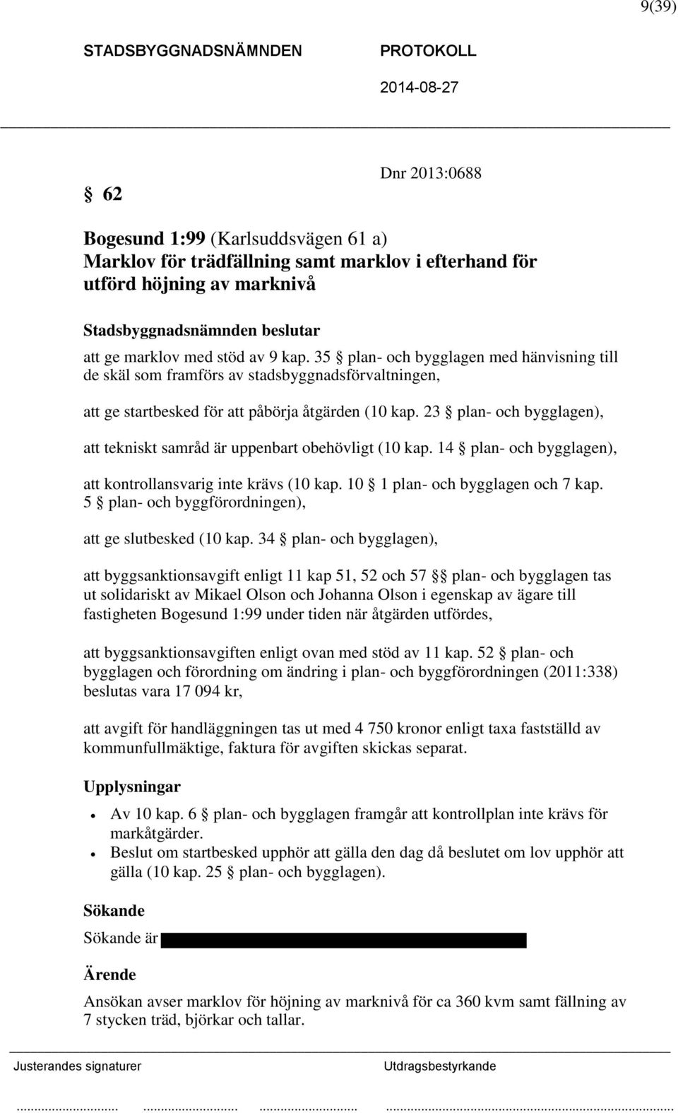 23 plan- och bygglagen), att tekniskt samråd är uppenbart obehövligt (10 kap. 14 plan- och bygglagen), att kontrollansvarig inte krävs (10 kap. 10 1 plan- och bygglagen och 7 kap.