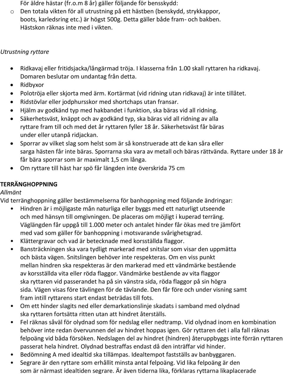 Domaren beslutar om undantag från detta. Ridbyxor Polotröja eller skjorta med ärm. Kortärmat (vid ridning utan ridkavaj) är inte tillåtet. Ridstövlar eller jodphursskor med shortchaps utan fransar.