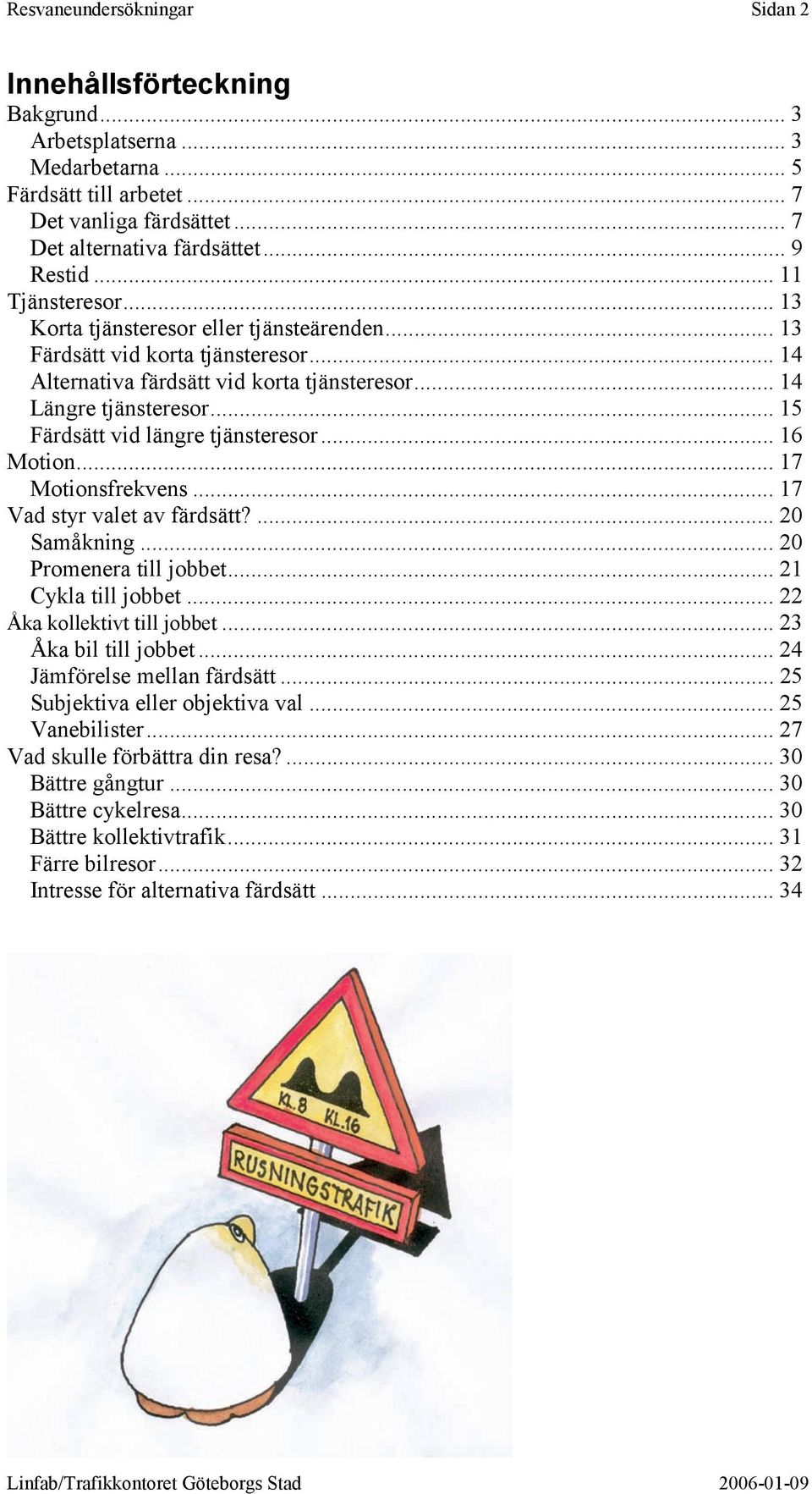 .. 15 Färdsätt vid längre tjänsteresor... 16 Motion... 17 Motionsfrekvens... 17 Vad styr valet av färdsätt?... 20 Samåkning... 20 Promenera till jobbet... 21 Cykla till jobbet.