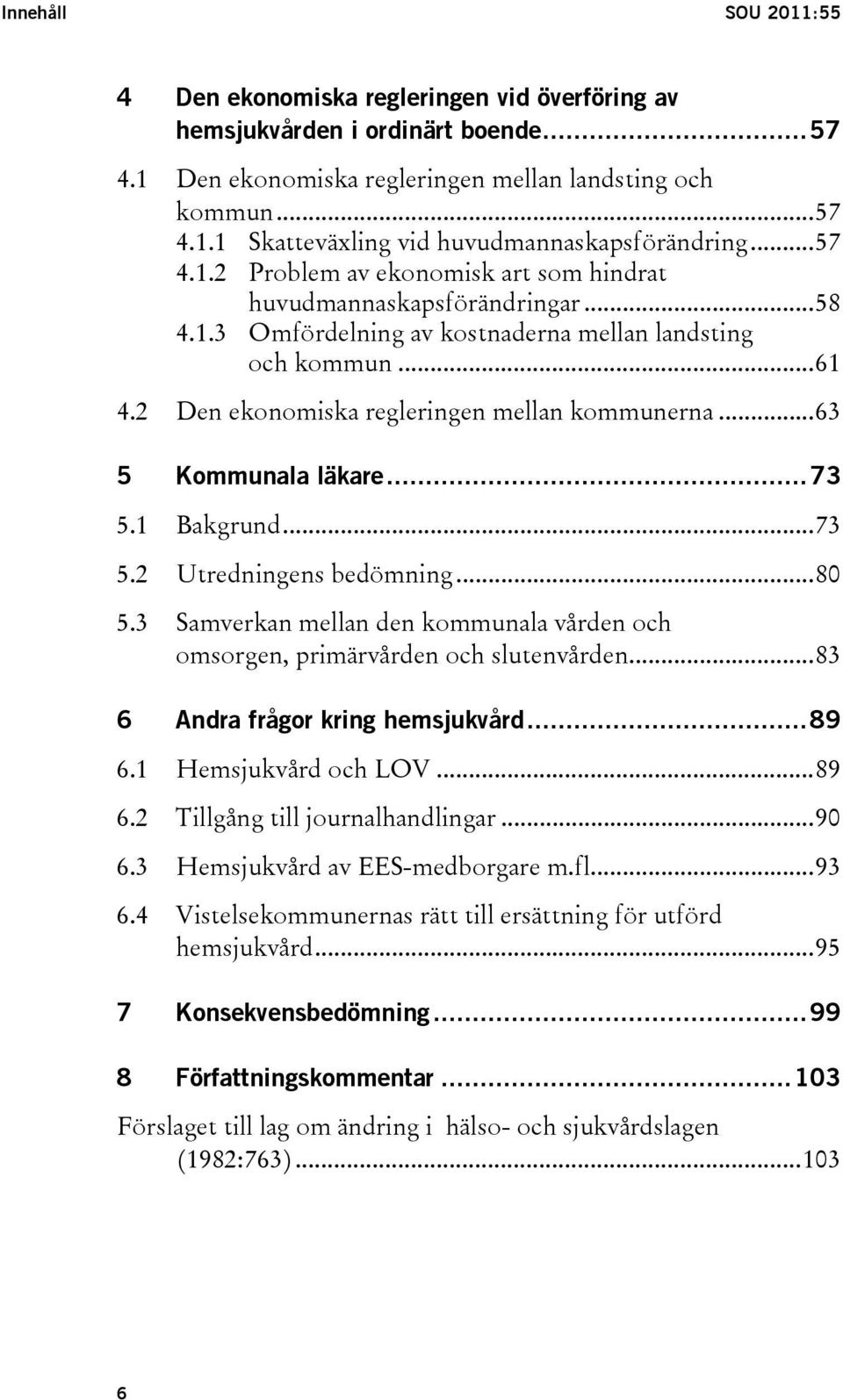 ..63 5 Kommunala läkare...73 5.1 Bakgrund...73 5.2 Utredningens bedömning...80 5.3 Samverkan mellan den kommunala vården och omsorgen, primärvården och slutenvården.