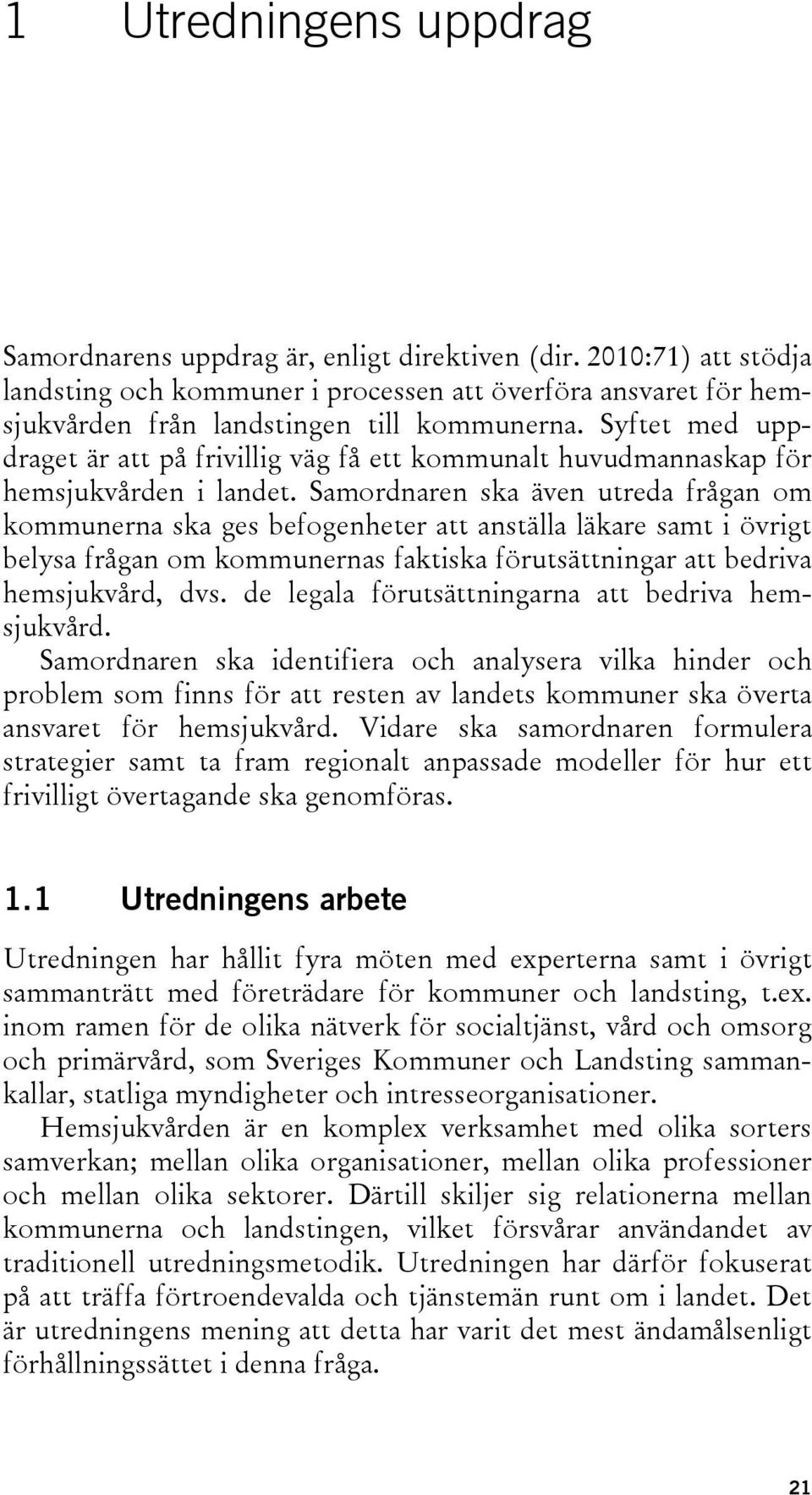 Samordnaren ska även utreda frågan om kommunerna ska ges befogenheter att anställa läkare samt i övrigt belysa frågan om kommunernas faktiska förutsättningar att bedriva hemsjukvård, dvs.