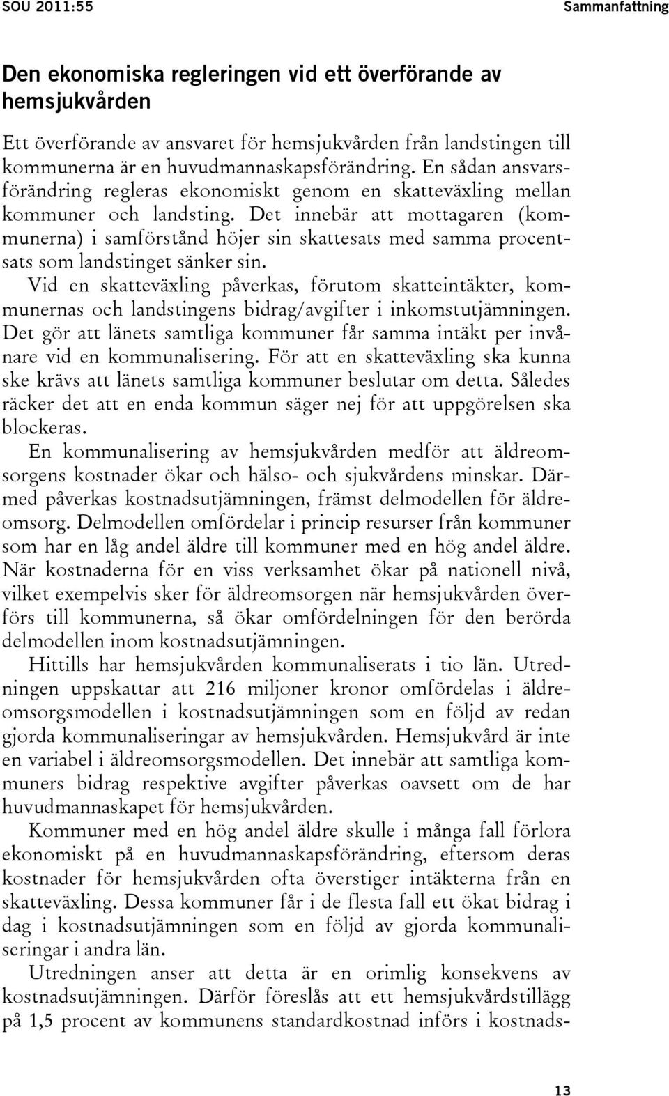 Det innebär att mottagaren (kommunerna) i samförstånd höjer sin skattesats med samma procentsats som landstinget sänker sin.