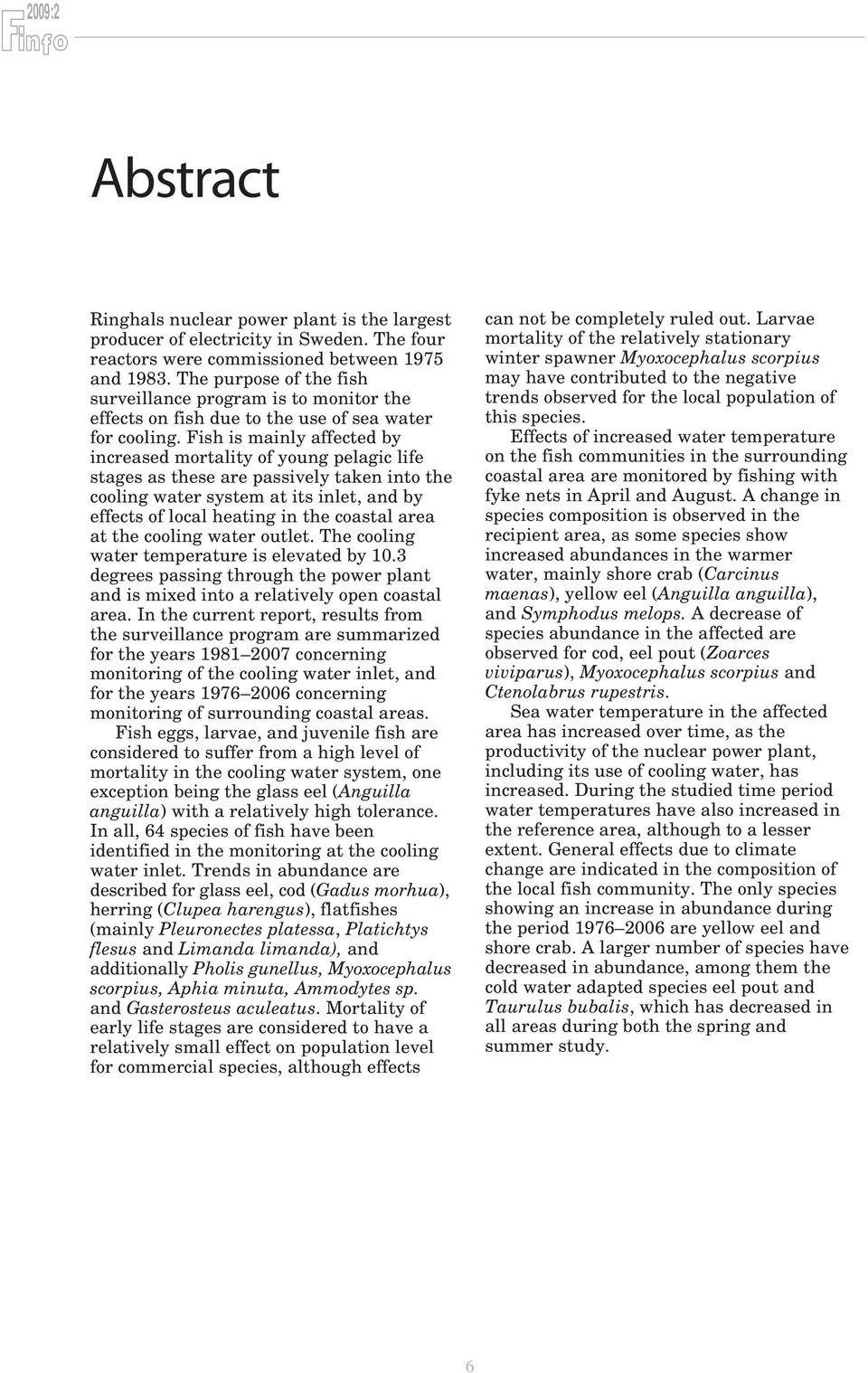 Fish is mainly affected by increased mortality of young pelagic life stages as these are passively taken into the cooling water system at its inlet, and by effects of local heating in the coastal