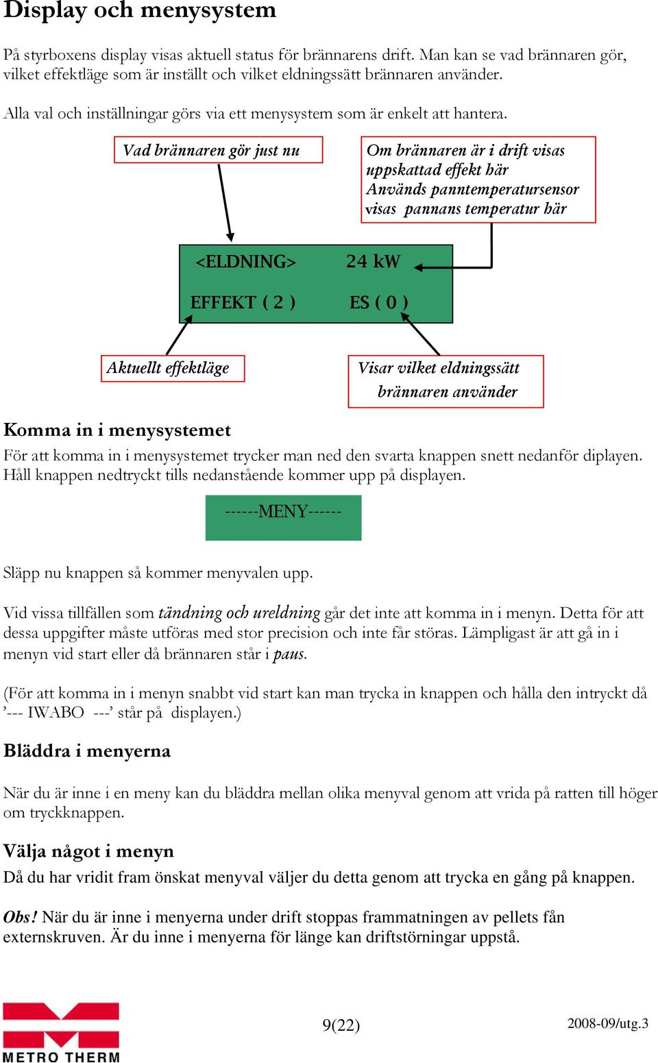 Vad brännaren gör just nu Om brännaren är i drift visas uppskattad effekt här Används panntemperatursensor visas pannans temperatur här <ELDNING> 24 kw EFFEKT ( 2 ) ES ( 0 ) Aktuellt effektläge Visar