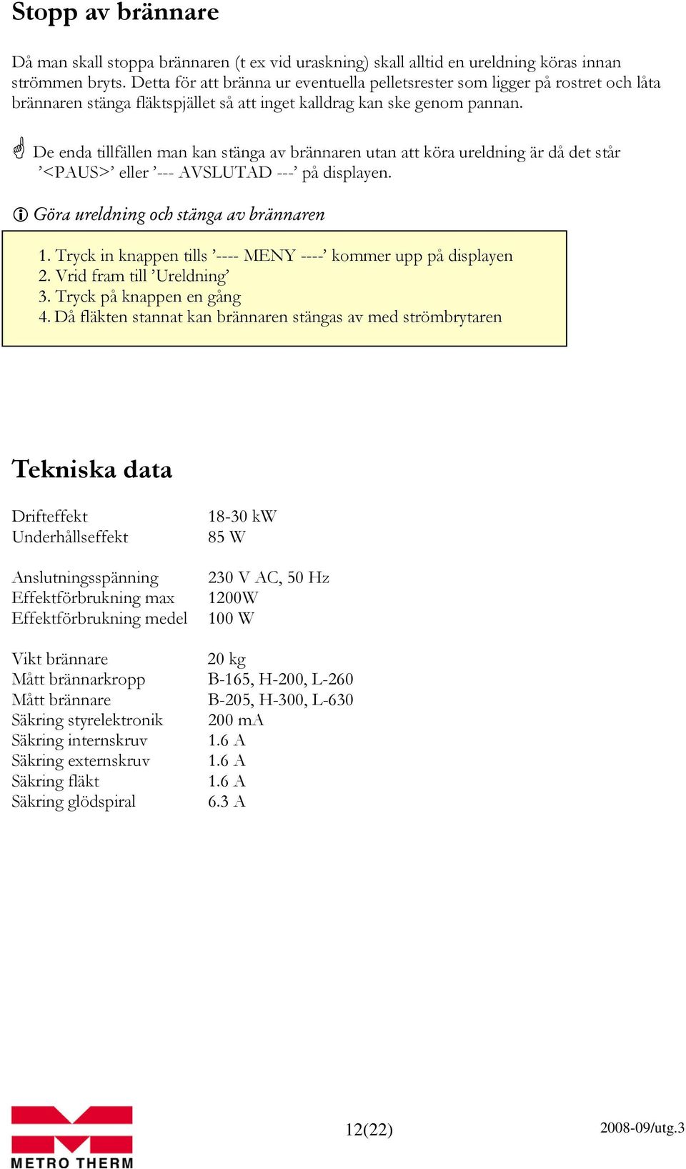 De enda tillfällen man kan stänga av brännaren utan att köra ureldning är då det står <PAUS> eller --- AVSLUTAD --- på displayen. Göra ureldning och stänga av brännaren 1.