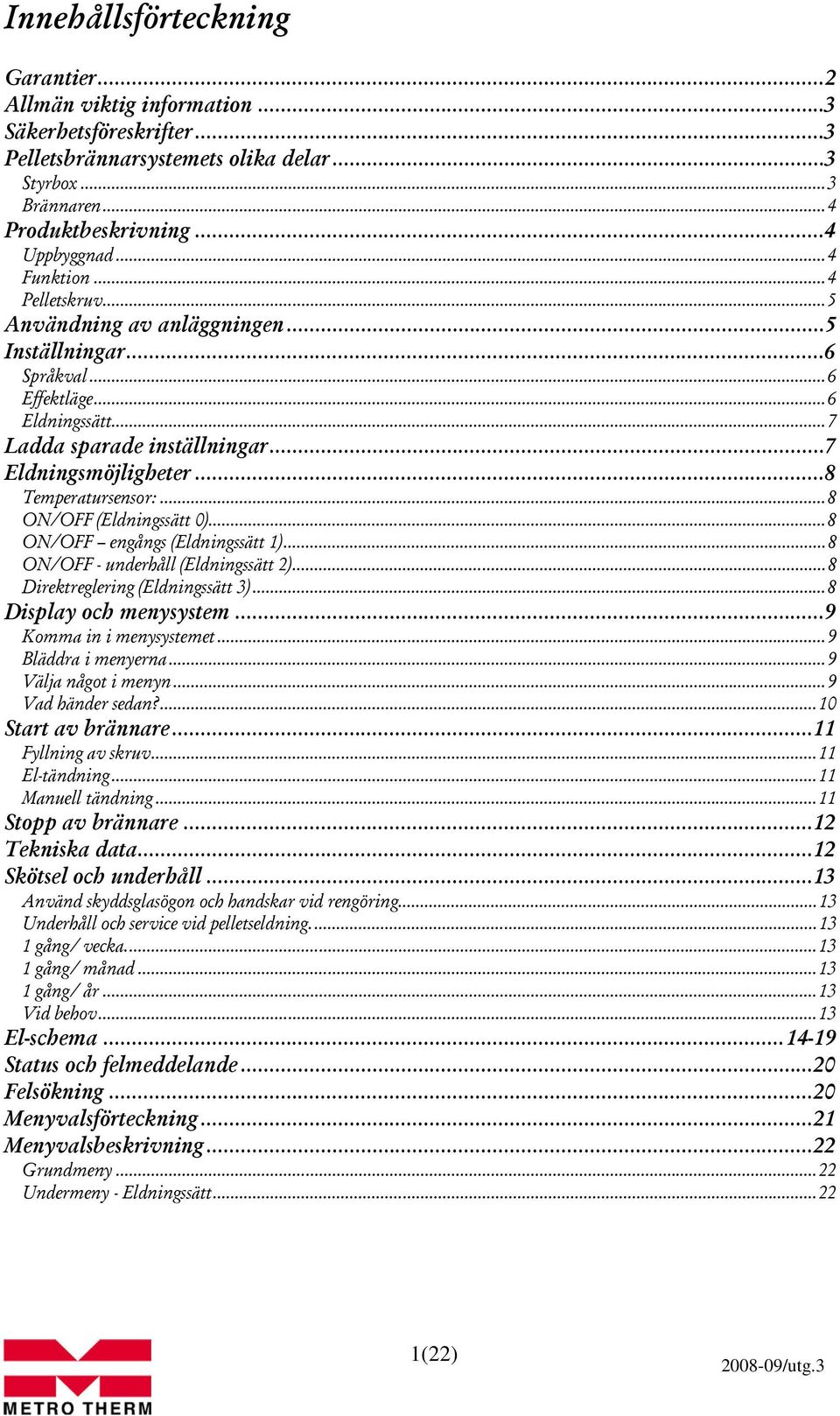 ..8 ON/OFF (Eldningssätt 0)...8 ON/OFF engångs (Eldningssätt 1)...8 ON/OFF - underhåll (Eldningssätt 2)...8 Direktreglering (Eldningssätt 3)...8 Display och menysystem...9 Komma in i menysystemet.