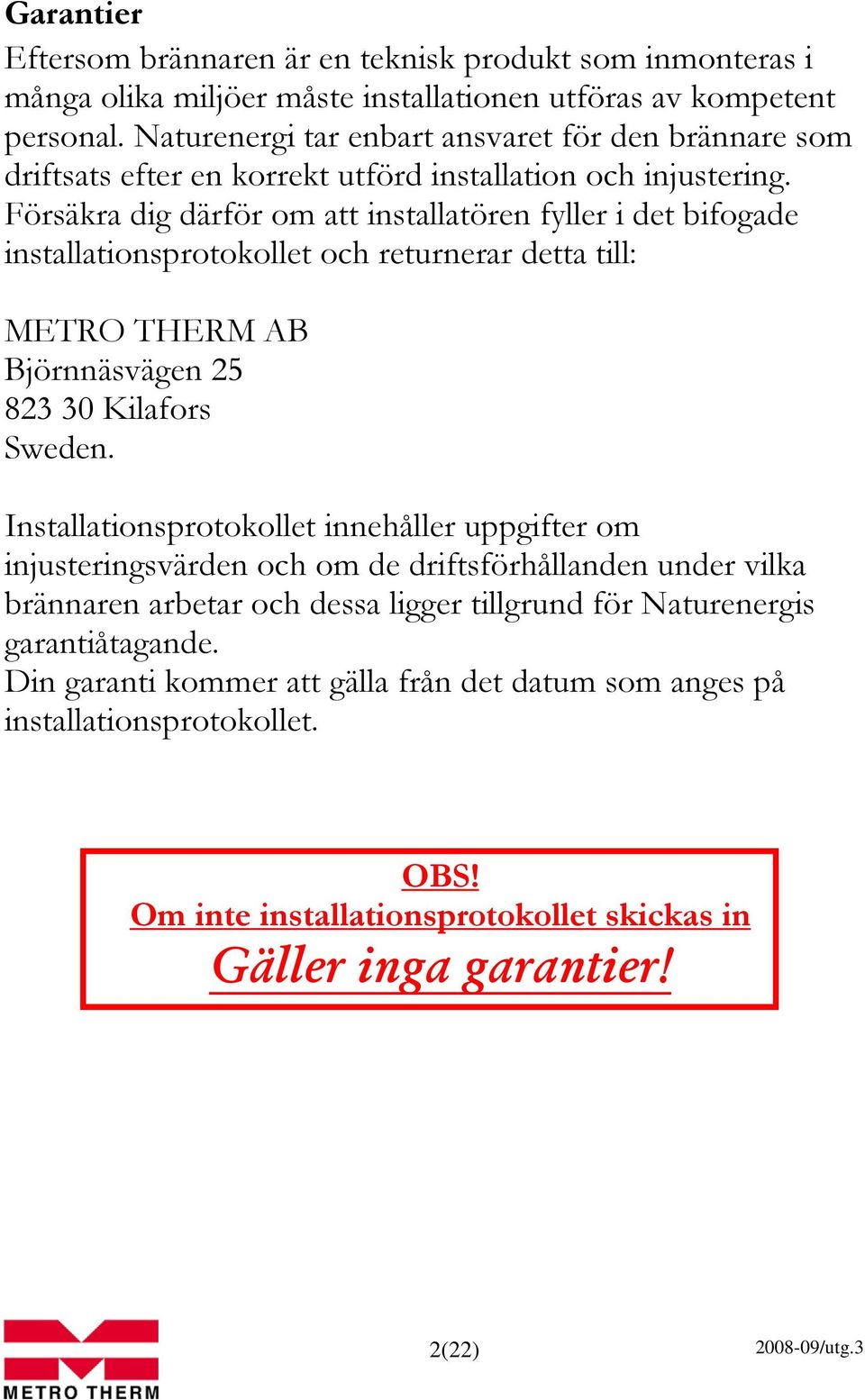 Försäkra dig därför om att installatören fyller i det bifogade installationsprotokollet och returnerar detta till: METRO THERM AB Björnnäsvägen 25 823 30 Kilafors Sweden.