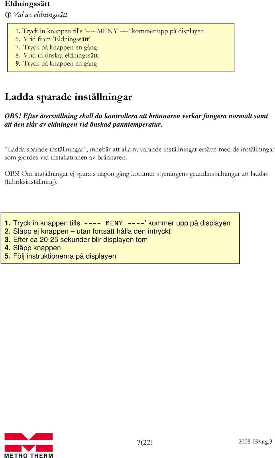 Ladda sparade inställningar, innebär att alla nuvarande inställningar ersätts med de inställningar som gjordes vid installationen av brännaren. OBS!