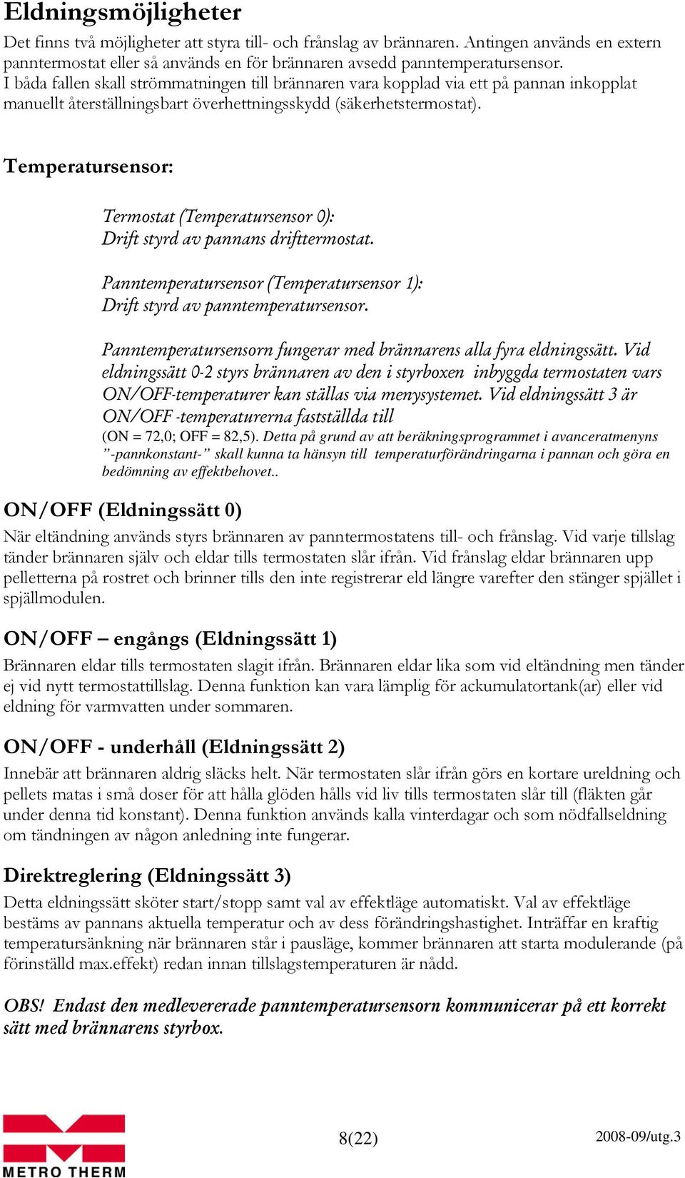 Temperatursensor: Termostat (Temperatursensor 0): Drift styrd av pannans drifttermostat. Panntemperatursensor (Temperatursensor 1): Drift styrd av panntemperatursensor.