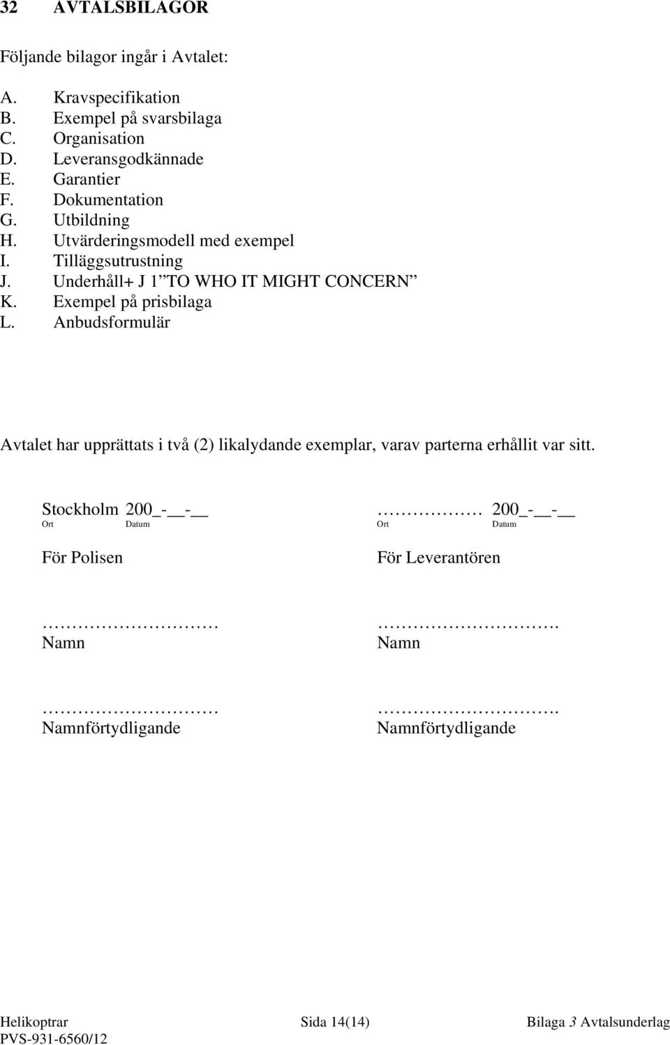 Exempel på prisbilaga L. Anbudsformulär Avtalet har upprättats i två (2) likalydande exemplar, varav parterna erhållit var sitt.