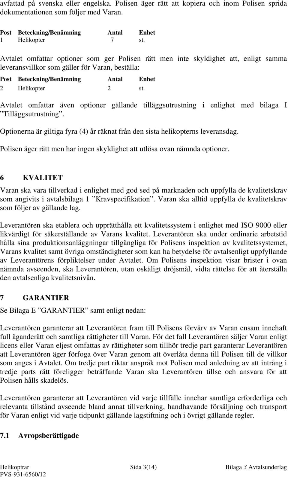 Avtalet omfattar även optioner gällande tilläggsutrustning i enlighet med bilaga I Tilläggsutrustning. Optionerna är giltiga fyra (4) år räknat från den sista helikopterns leveransdag.