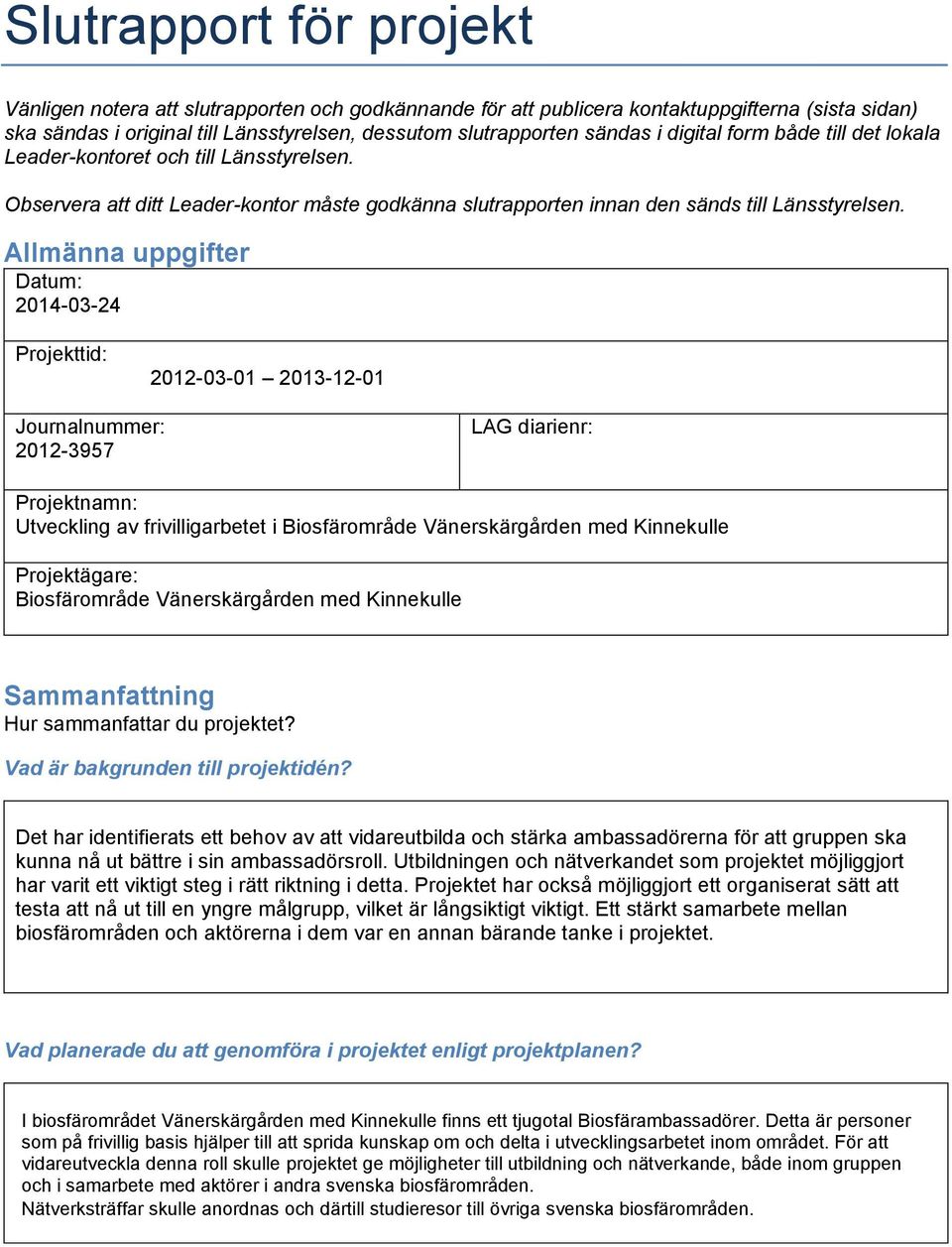 Allmänna uppgifter Datum: 2014-03-24 Projekttid: 2012-03-01 2013-12-01 Journalnummer: 2012-3957 LAG diarienr: Projektnamn: Utveckling av frivilligarbetet i Biosfärområde Vänerskärgården med