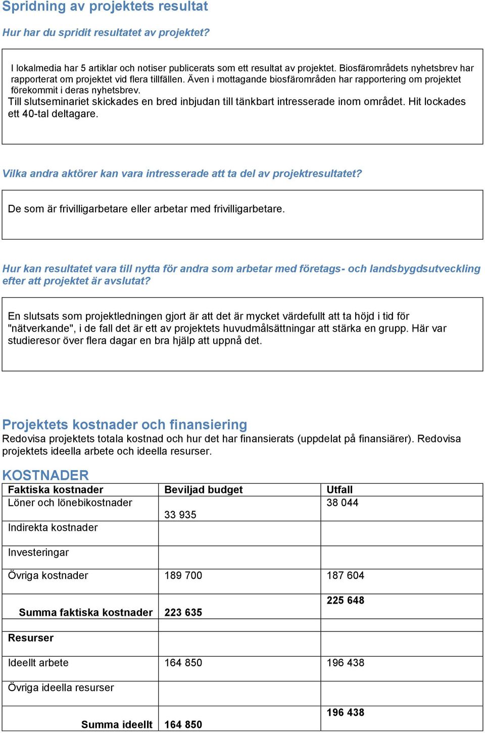 Till slutseminariet skickades en bred inbjudan till tänkbart intresserade inom området. Hit lockades ett 40-tal deltagare. Vilka andra aktörer kan vara intresserade att ta del av projektresultatet?