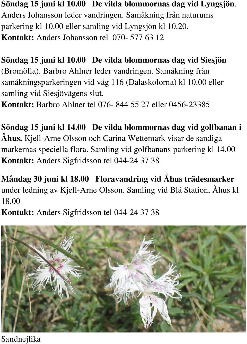 Samåkning från samåkningsparkeringen vid väg 116 (Dalaskolorna) kl 10.00 eller samling vid Siesjövägens slut. Kontakt: Barbro Ahlner tel 076-844 55 27 eller 0456-23385 Söndag 15 juni kl 14.