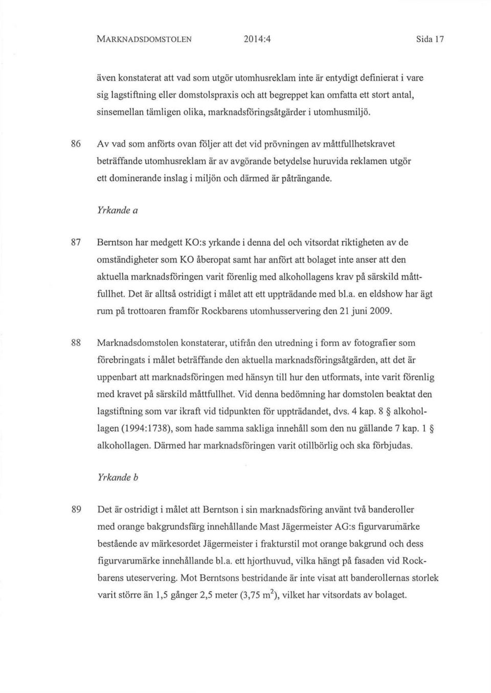 86 Av vad som anförts ovan följer att det vid prövningen av måttfullhetskravet beträffande utomhusreklam är av avgörande betydelse huruvida reklamen utgör ett dominerande inslag i miljön och därmed