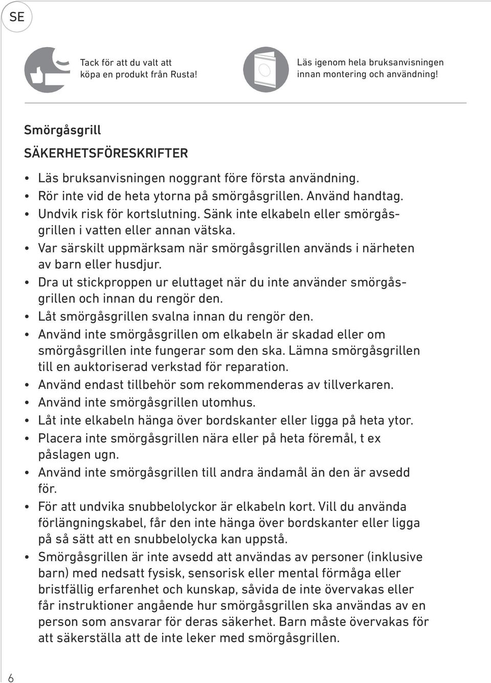 Sänk inte elkabeln eller smörgåsgrillen i vatten eller annan vätska. Var särskilt uppmärksam när smörgåsgrillen används i närheten av barn eller husdjur.