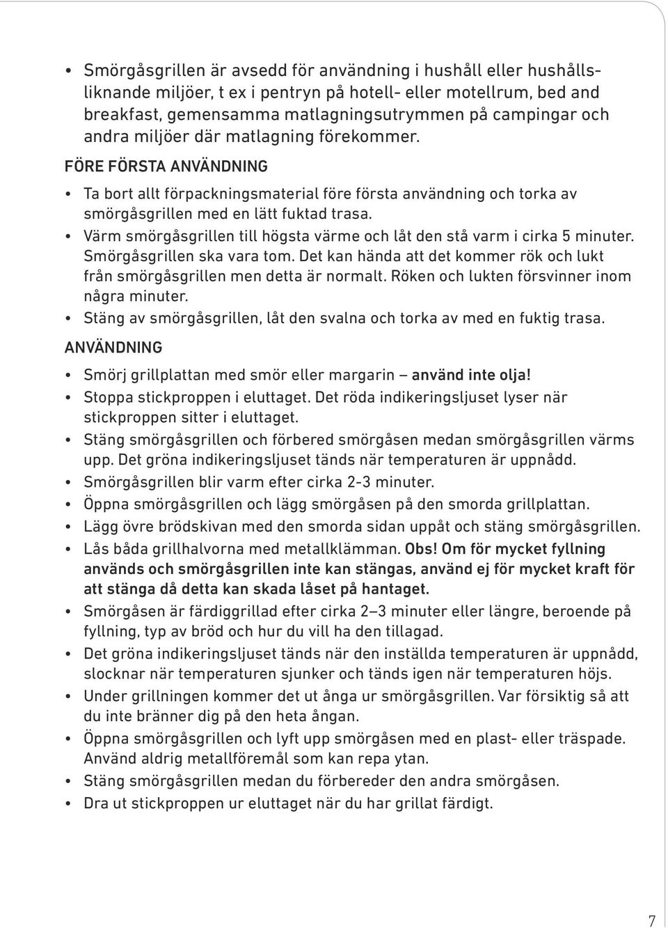 Värm smörgåsgrillen till högsta värme och låt den stå varm i cirka 5 minuter. Smörgåsgrillen ska vara tom. Det kan hända att det kommer rök och lukt från smörgåsgrillen men detta är normalt.