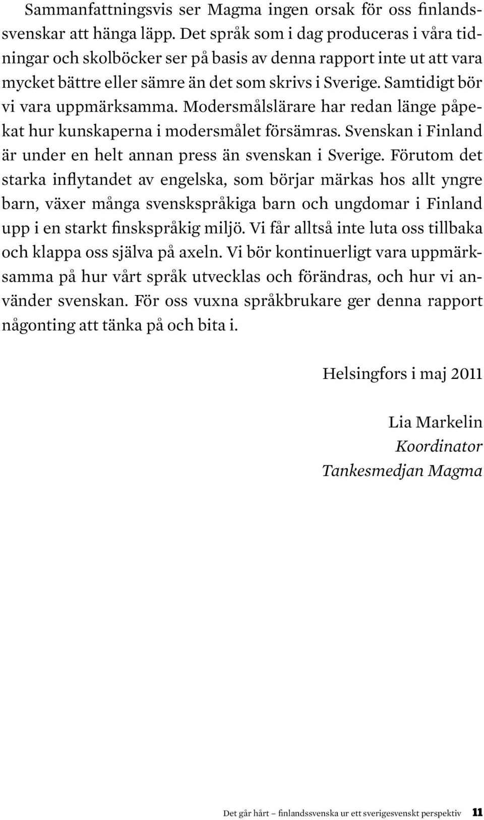 Modersmålslärare har redan länge påpekat hur kunskaperna i modersmålet försämras. Svenskan i Finland är under en helt annan press än svenskan i Sverige.