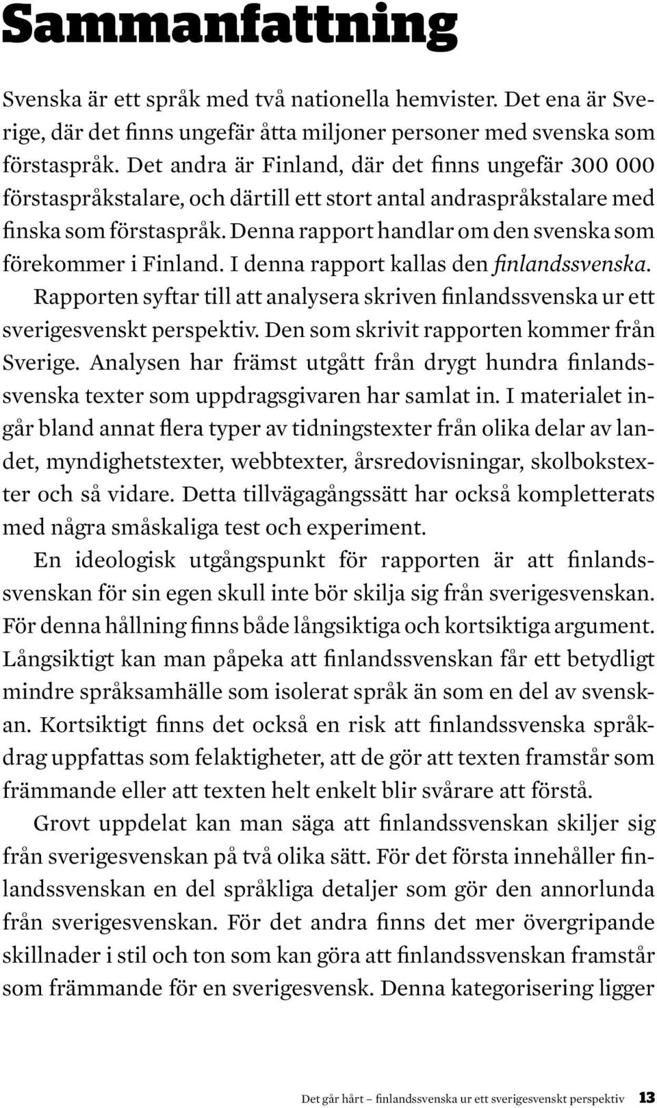 Denna rapport handlar om den svenska som förekommer i Finland. I denna rapport kallas den finlandssvenska. Rapporten syftar till att analysera skriven finlandssvenska ur ett sverigesvenskt perspektiv.