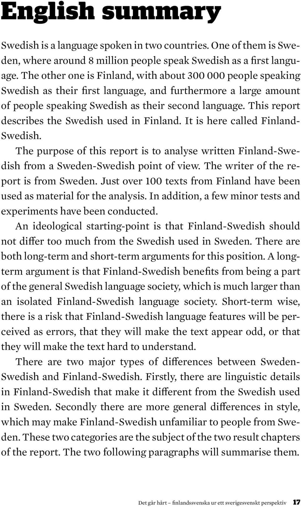 This report describes the Swedish used in Finland. It is here called Finland- Swedish. The purpose of this report is to analyse written Finland-Swedish from a Sweden-Swedish point of view.