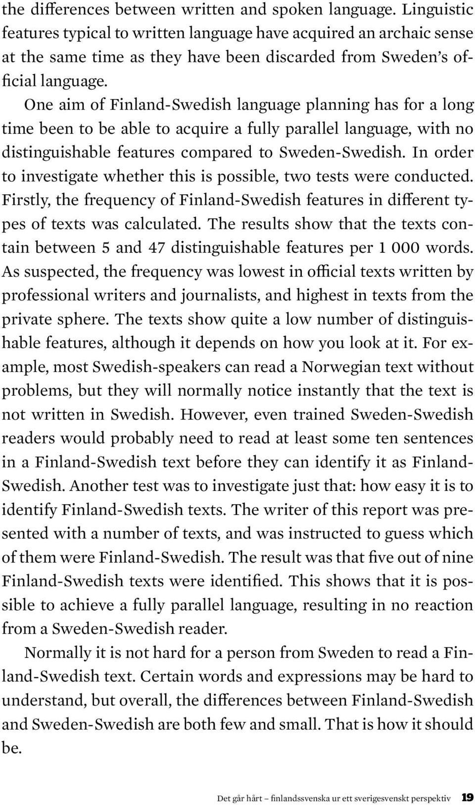 One aim of Finland-Swedish language planning has for a long time been to be able to acquire a fully parallel language, with no distinguishable features compared to Sweden-Swedish.