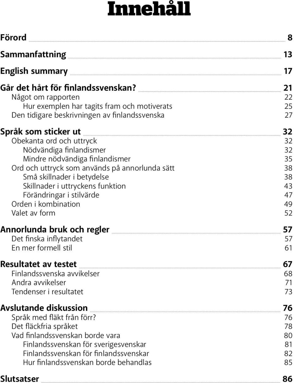 Mindre nödvändiga finlandismer 35 Ord och uttryck som används på annorlunda sätt 38 Små skillnader i betydelse 38 Skillnader i uttryckens funktion 43 Förändringar i stilvärde 47 Orden i kombination
