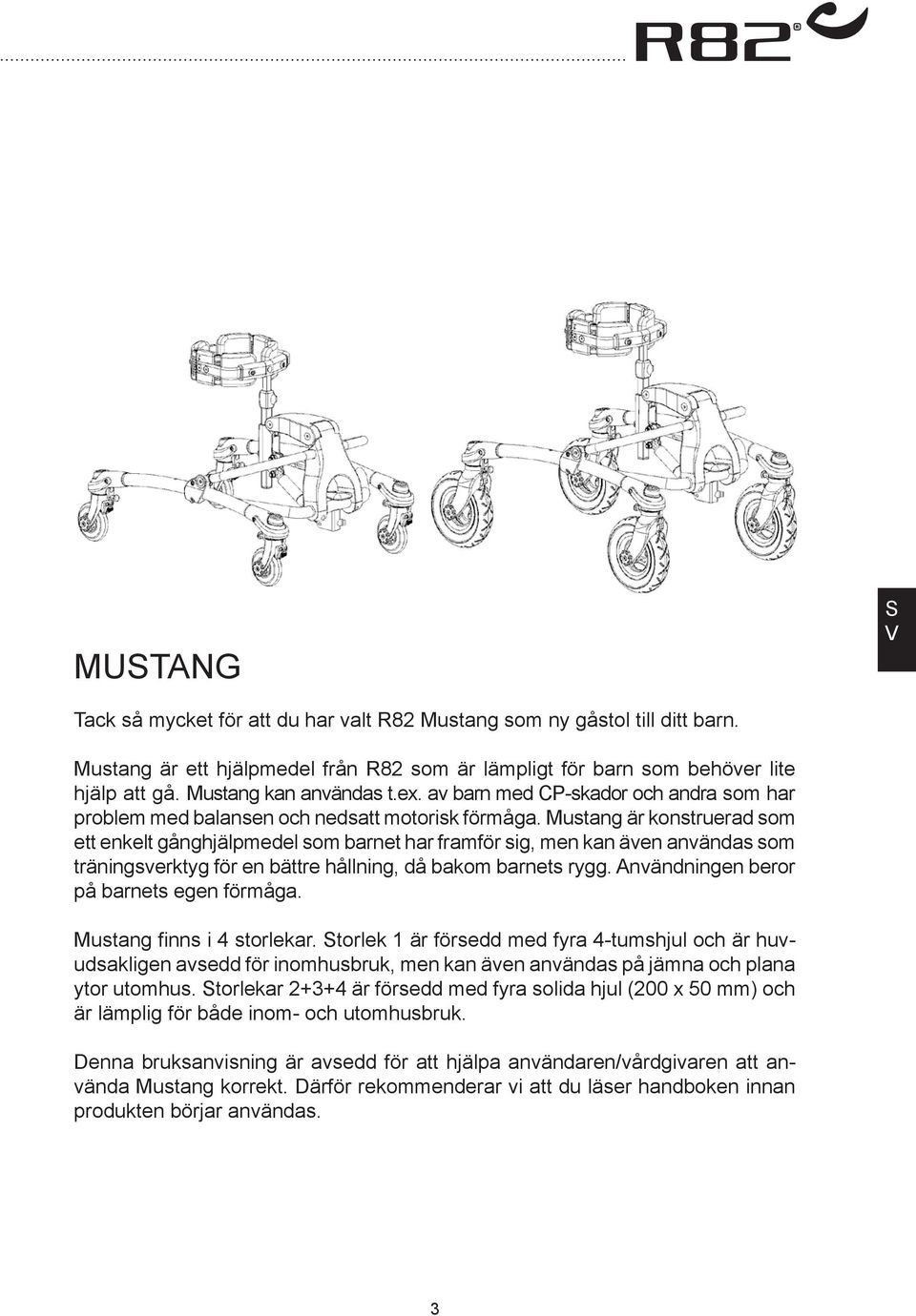 Mustang är konstruerad som ett enkelt gånghjälpmedel som barnet har framför sig, men kan även användas som träningsverktyg för en bättre hållning, då bakom barnets rygg.