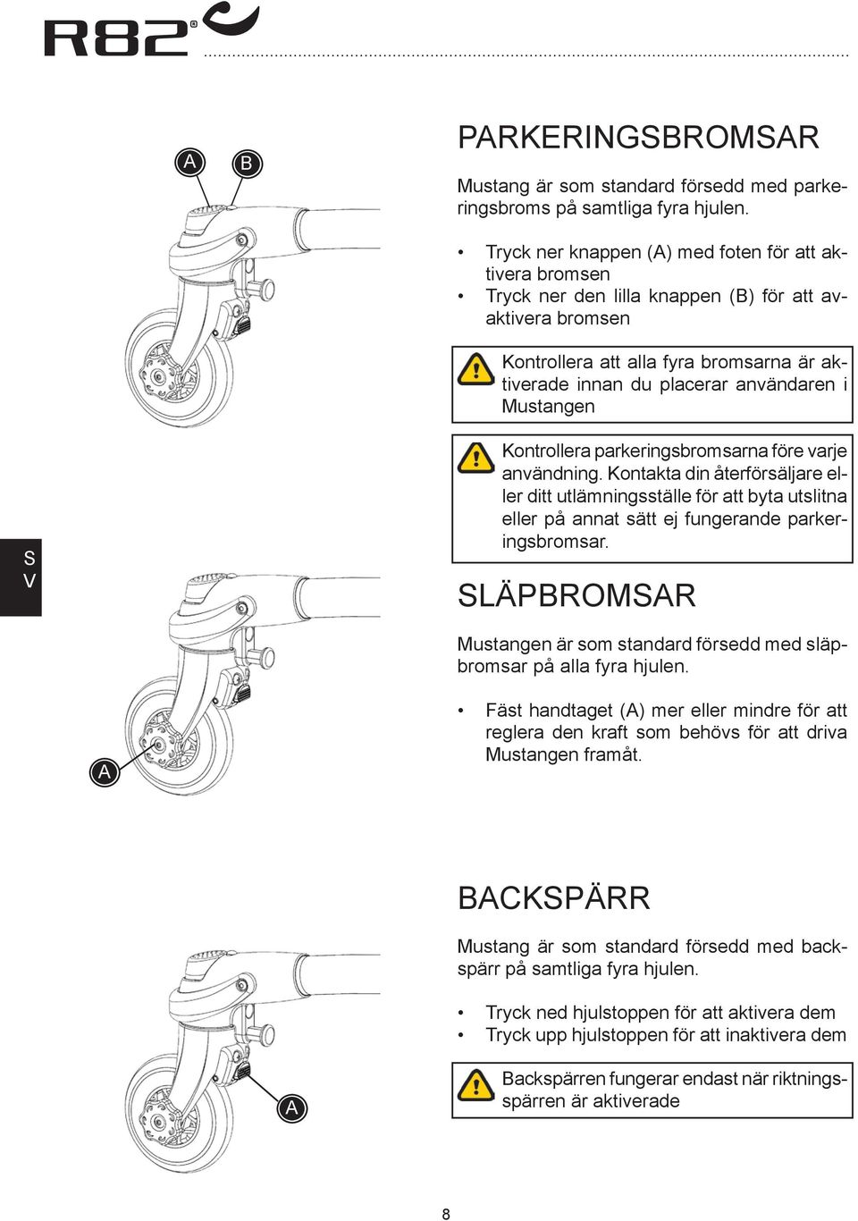 Mustangen S V Kontrollera parkeringsbromsarna före varje användning. Kontakta din återförsäljare eller ditt utlämningsställe för att byta utslitna eller på annat sätt ej fungerande parkeringsbromsar.