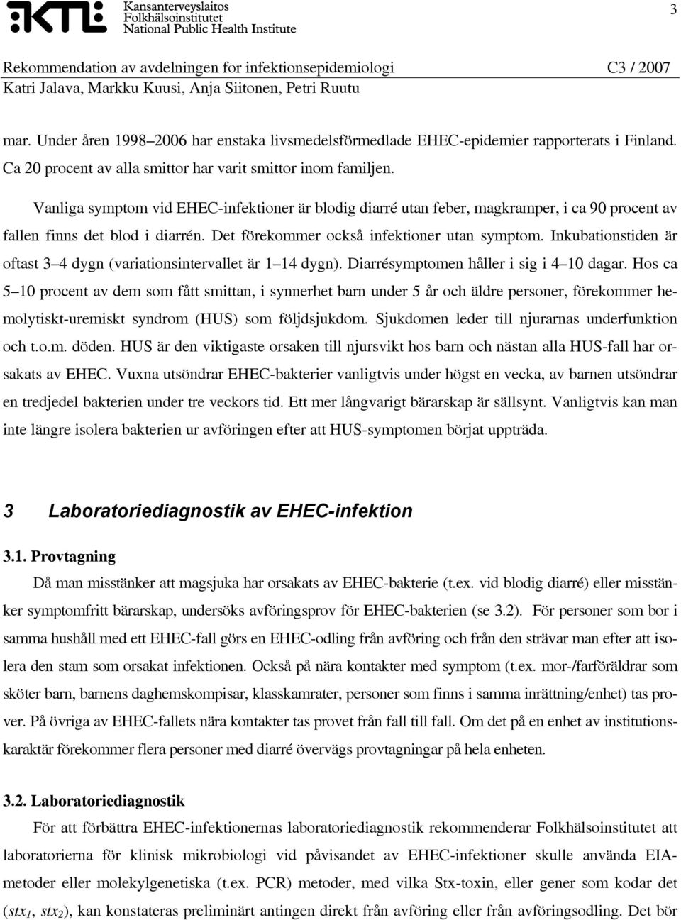 Inkubationstiden är oftast 3 4 dygn (variationsintervallet är 1 14 dygn). Diarrésymptomen håller i sig i 4 10 dagar.