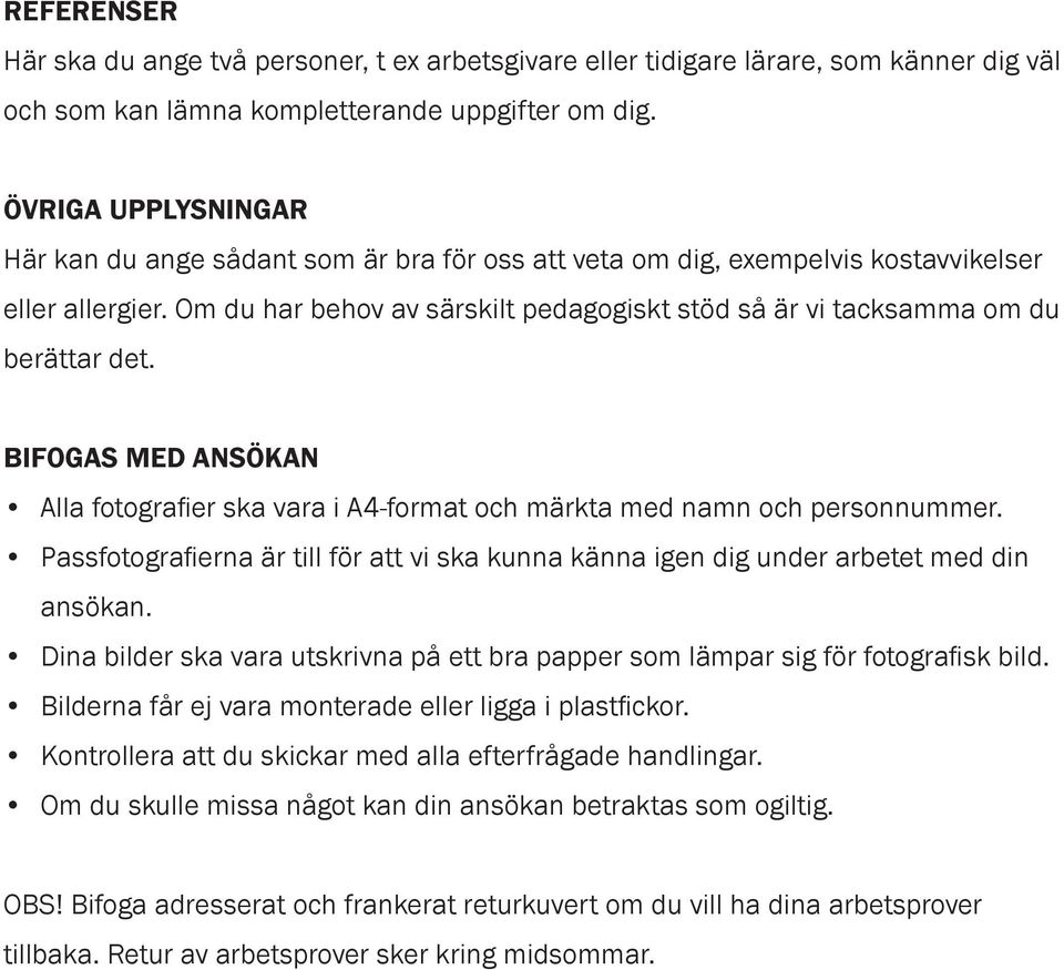 Om du har behov av särskilt pedagogiskt stöd så är vi tacksamma om du berättar det. BIFOGAS MED ANSÖKAN Alla fotografier ska vara i A4-format och märkta med namn och personnummer.