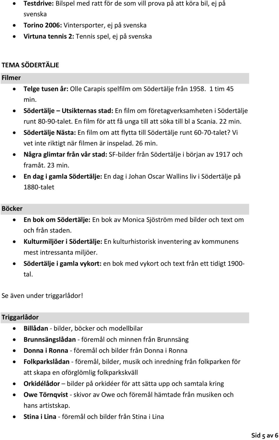 En film för att få unga till att söka till bl a Scania. 22 min. Södertälje Nästa: En film om att flytta till Södertälje runt 60 70 talet? Vi vet inte riktigt när filmen är inspelad. 26 min.