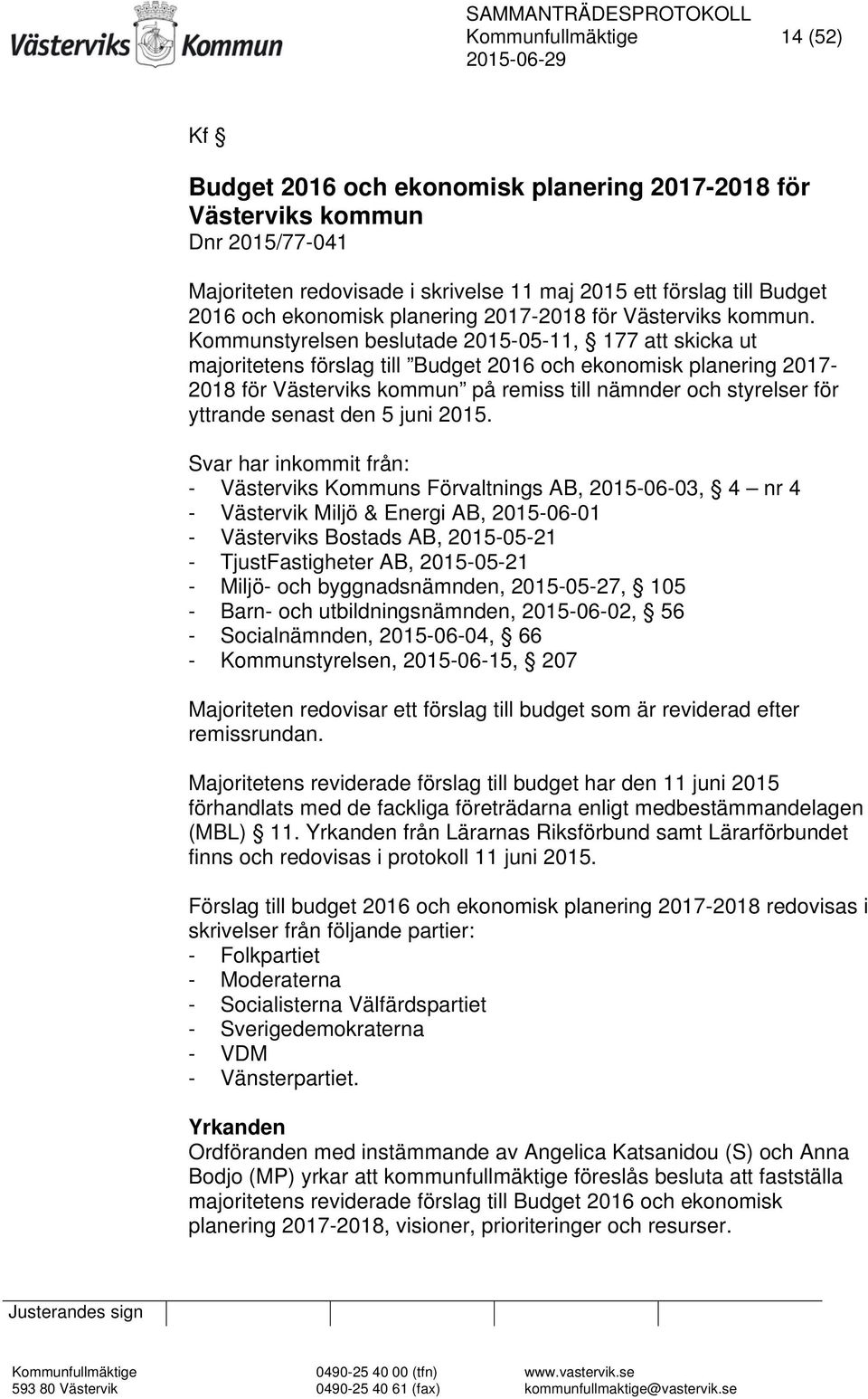 Kommunstyrelsen beslutade 2015-05-11, 177 att skicka ut majoritetens förslag till Budget 2016 och ekonomisk planering 2017-2018 för Västerviks kommun på remiss till nämnder och styrelser för yttrande