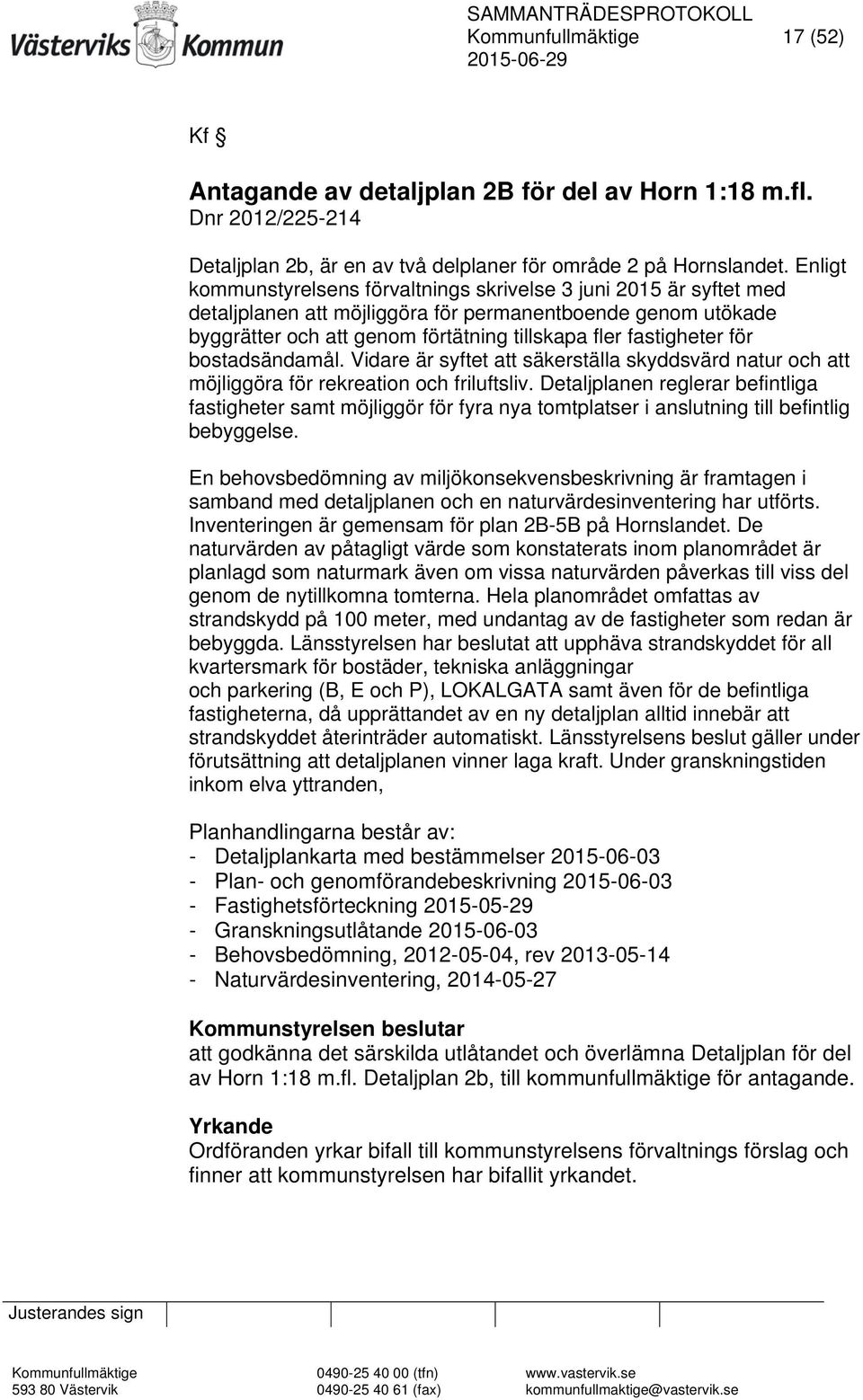 för bostadsändamål. Vidare är syftet att säkerställa skyddsvärd natur och att möjliggöra för rekreation och friluftsliv.