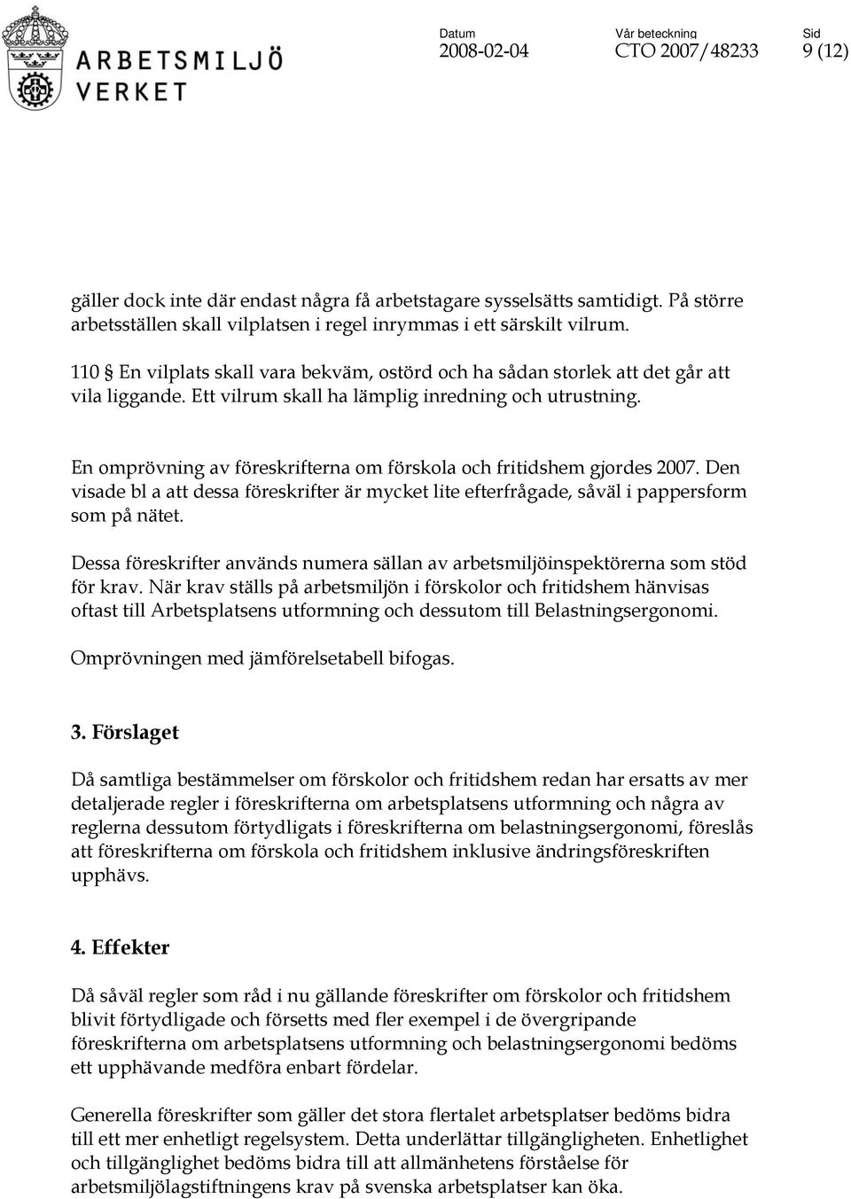 En omprövning av föreskrifterna om förskola och fritidshem gjordes 2007. Den visade bl a att dessa föreskrifter är mycket lite efterfrågade, såväl i pappersform som på nätet.