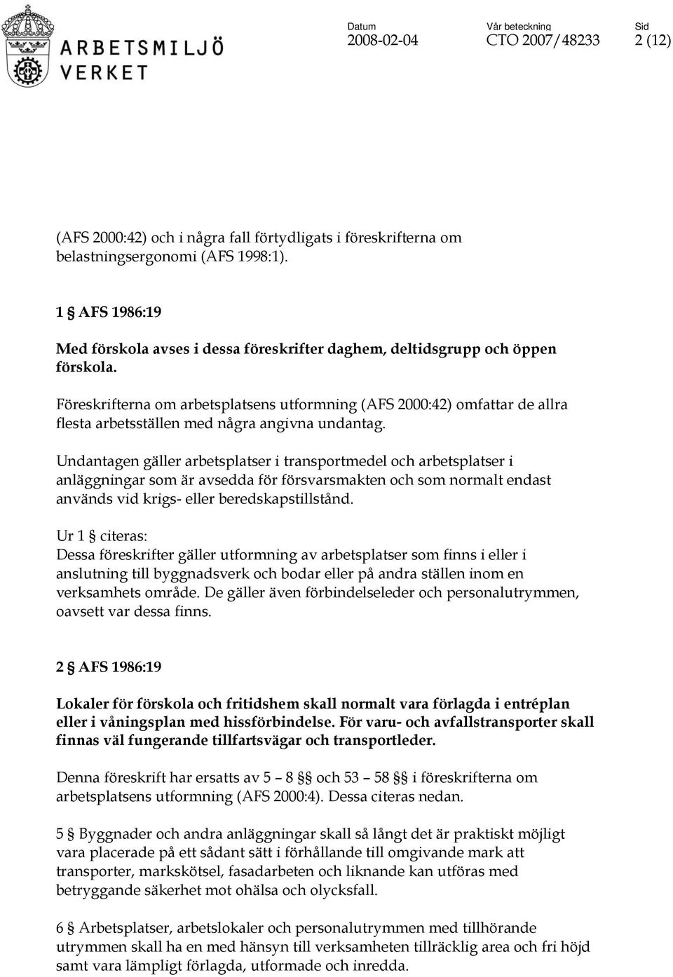 Föreskrifterna om arbetsplatsens utformning (AFS 2000:42) omfattar de allra flesta arbetsställen med några angivna undantag.