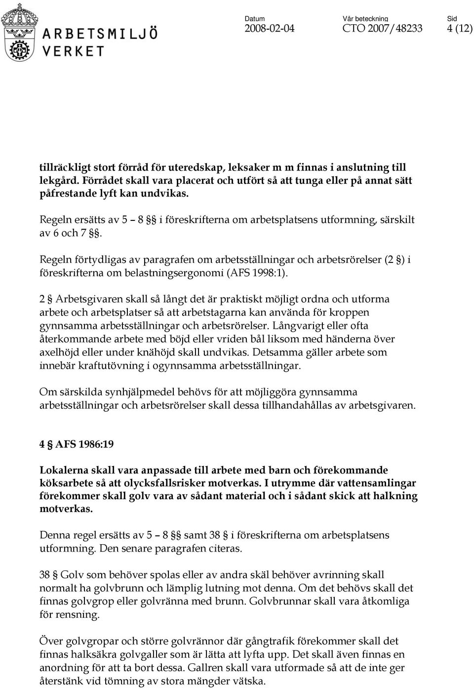 Regeln förtydligas av paragrafen om arbetsställningar och arbetsrörelser (2 ) i föreskrifterna om belastningsergonomi (AFS 1998:1).