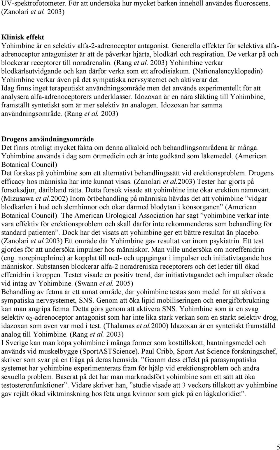 2003) Yohimbine verkar blodkärlsutvidgande och kan därför verka som ett afrodisiakum. (Nationalencyklopedin) Yohimbine verkar även på det sympatiska nervsystemet och aktiverar det.