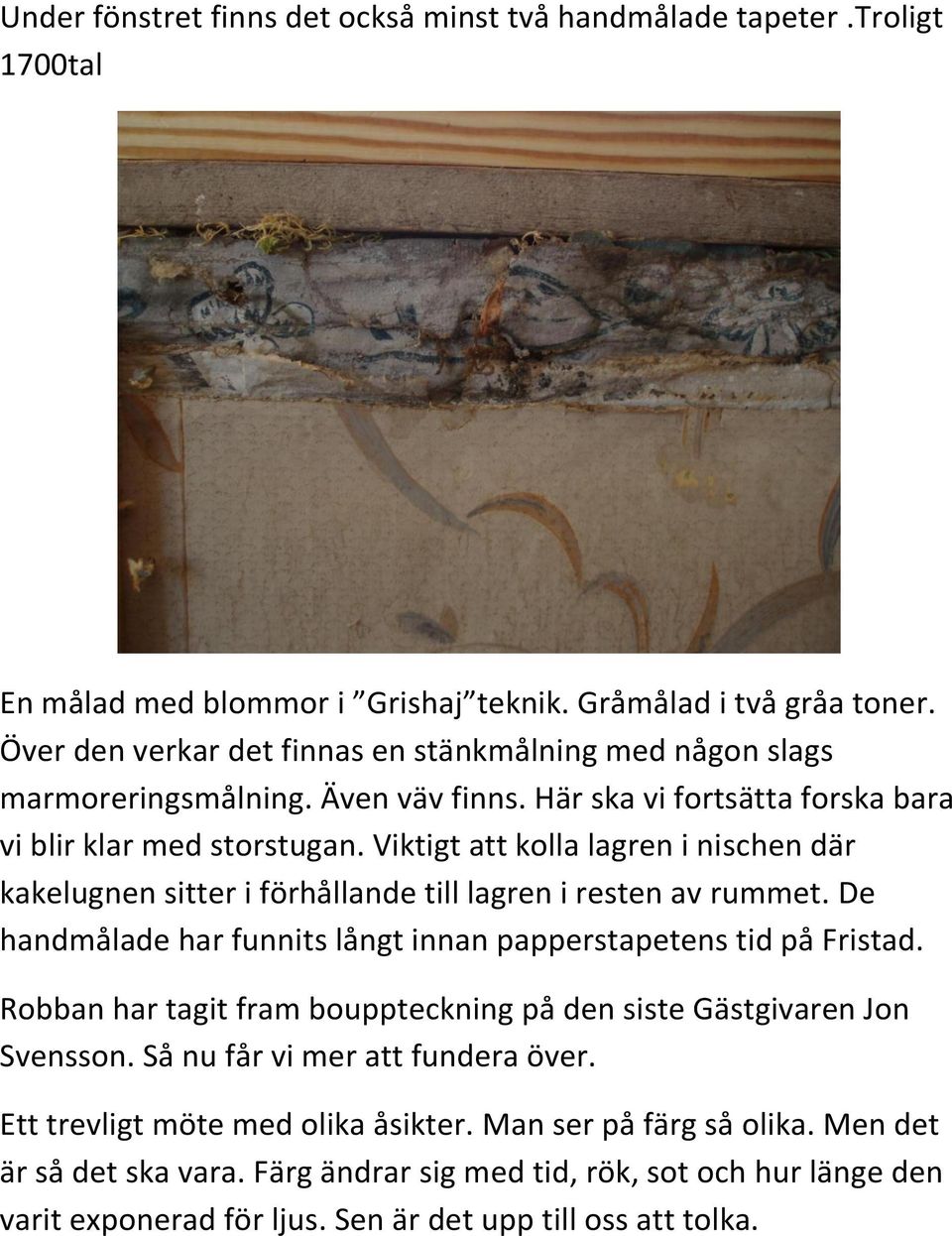 Viktigt att kolla lagren i nischen där kakelugnen sitter i förhållande till lagren i resten av rummet. De handmålade har funnits långt innan papperstapetens tid på Fristad.