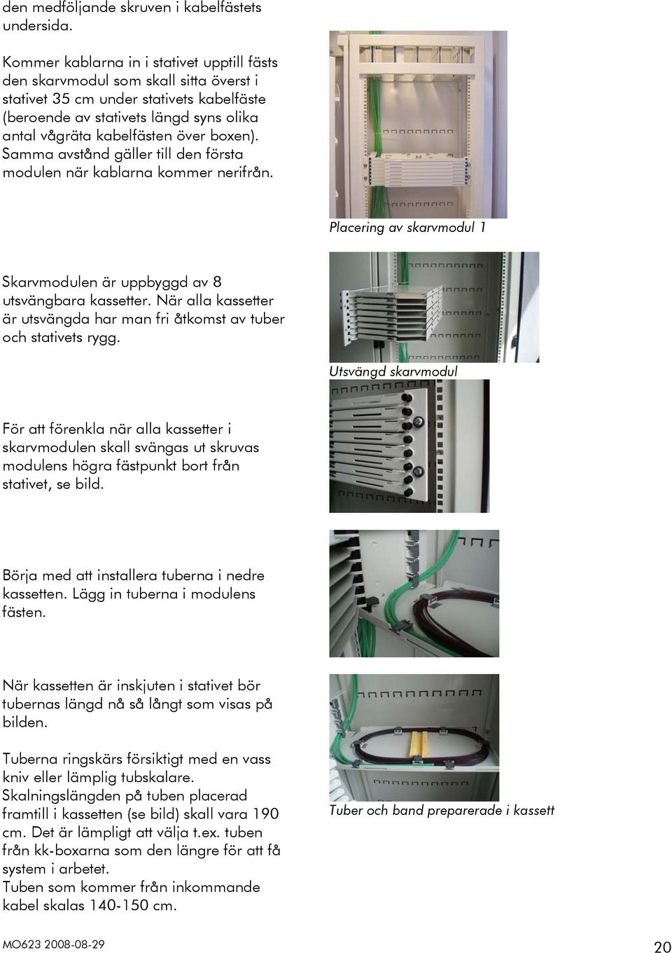 boxen). Samma avstånd gäller till den första modulen när kablarna kommer nerifrån. Placering av skarvmodul 1 Skarvmodulen är uppbyggd av 8 utsvängbara kassetter.