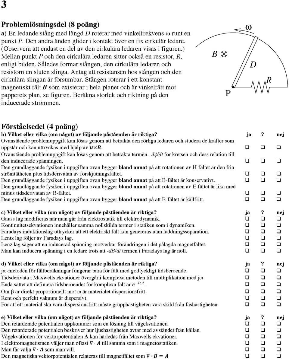 Således formar stången, den cirkulära ledaren och resistorn en sluten slinga. Antag att resistansen hos stången och den cirkulära slingan är försumbar.