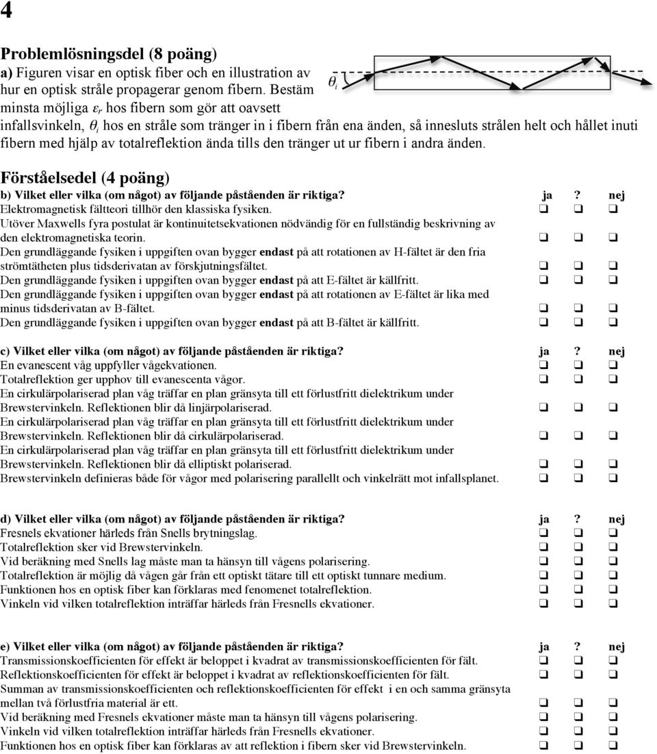 totalreflektion ända tills den tränger ut t ur fibern i andra änden. Förståelsedel (4 poäng) b) Vilket eller vilka (om något) av följande påståenden är riktiga? ja?