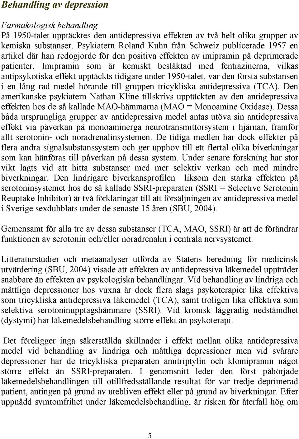 Imipramin som är kemiskt besläktad med fentiazinerna, vilkas antipsykotiska effekt upptäckts tidigare under 1950-talet, var den första substansen i en lång rad medel hörande till gruppen tricykliska