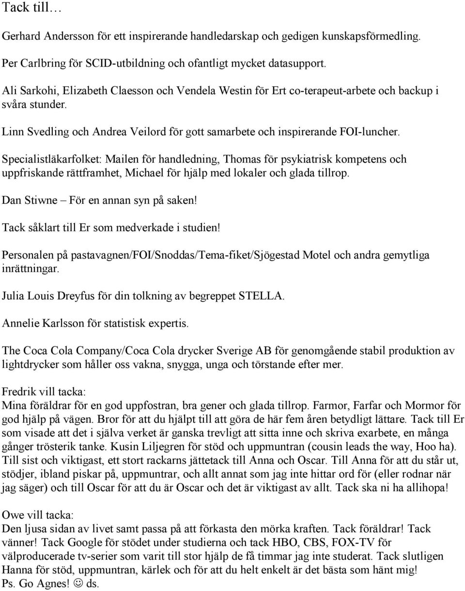 Specialistläkarfolket: Mailen för handledning, Thomas för psykiatrisk kompetens och uppfriskande rättframhet, Michael för hjälp med lokaler och glada tillrop. Dan Stiwne För en annan syn på saken!