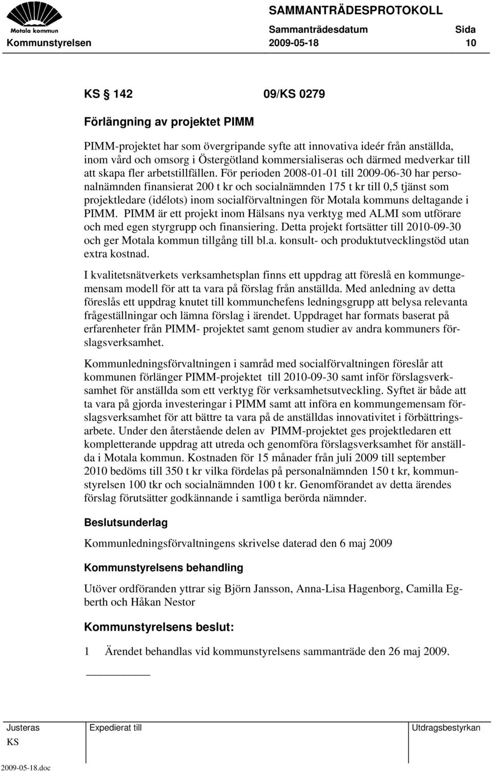 För perioden 2008-01-01 till 2009-06-30 har personalnämnden finansierat 200 t kr och socialnämnden 175 t kr till 0,5 tjänst som projektledare (idélots) inom socialförvaltningen för Motala kommuns