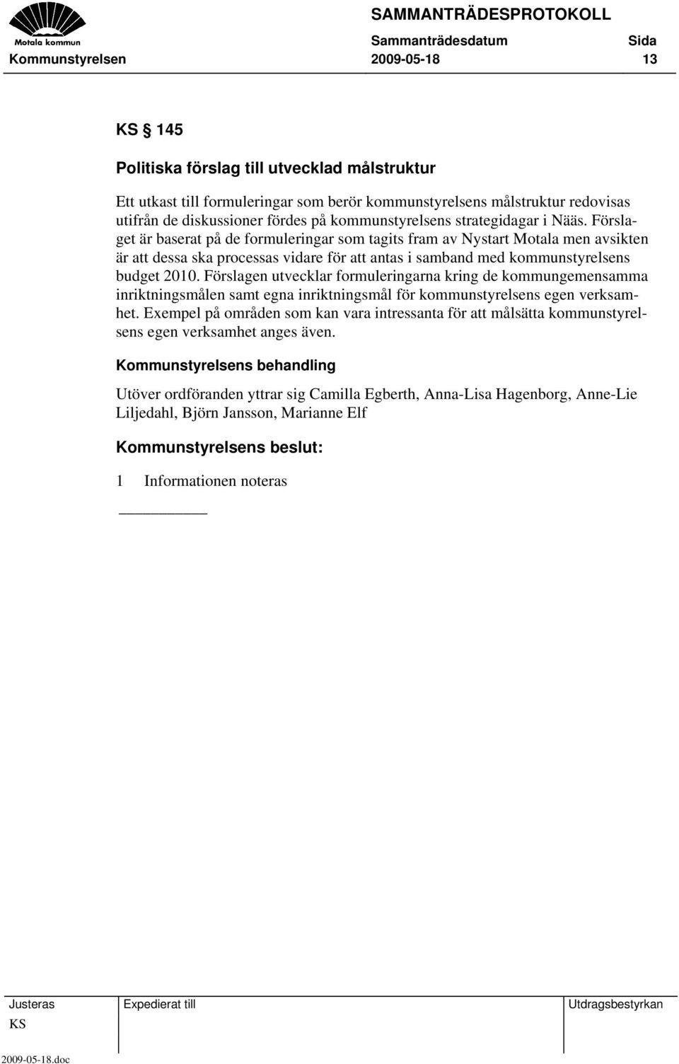 Förslaget är baserat på de formuleringar som tagits fram av Nystart Motala men avsikten är att dessa ska processas vidare för att antas i samband med kommunstyrelsens budget 2010.