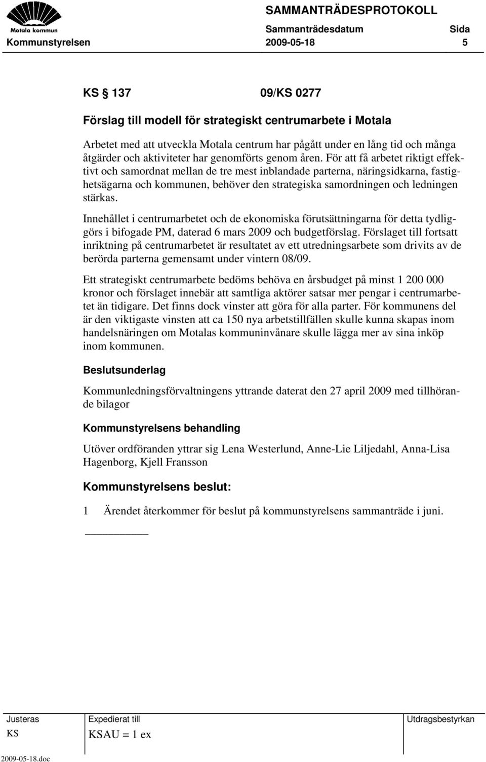 stärkas. Innehållet i centrumarbetet och de ekonomiska förutsättningarna för detta tydliggörs i bifogade PM, daterad 6 mars 2009 och budgetförslag.