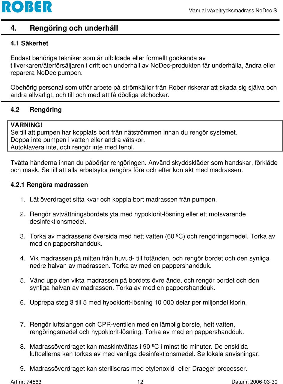 Obehörig personal som utför arbete på strömkällor från Rober riskerar att skada sig själva och andra allvarligt, och till och med att få dödliga elchocker. 4.2 Rengöring VARNING!