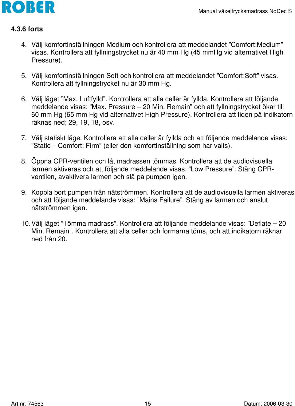 Kontrollera att följande meddelande visas: Max. Pressure 20 Min. Remain och att fyllningstrycket ökar till 60 mm Hg (65 mm Hg vid alternativet High Pressure).