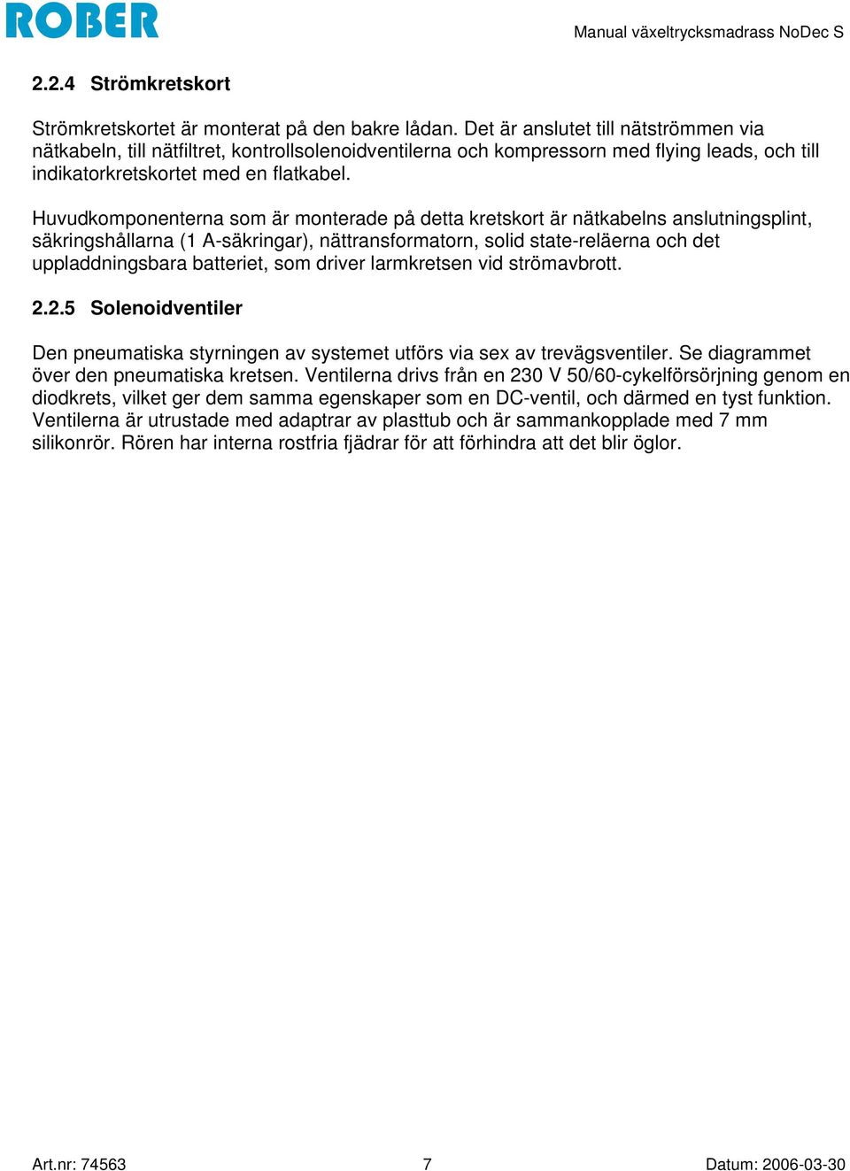 Huvudkomponenterna som är monterade på detta kretskort är nätkabelns anslutningsplint, säkringshållarna (1 A-säkringar), nättransformatorn, solid state-reläerna och det uppladdningsbara batteriet,